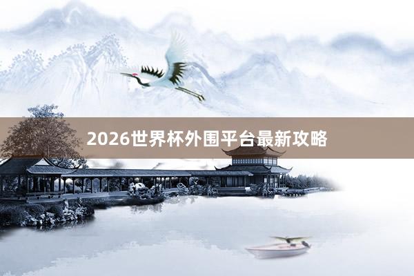 2026世界杯外围平台最新攻略