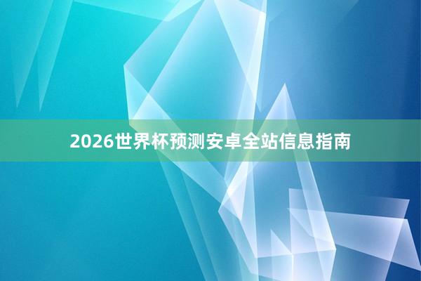2026世界杯预测安卓全站信息指南