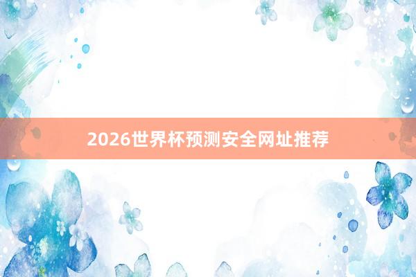 2026世界杯预测安全网址推荐