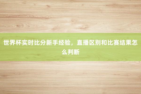 世界杯实时比分新手经验，直播区别和比赛结果怎么判断