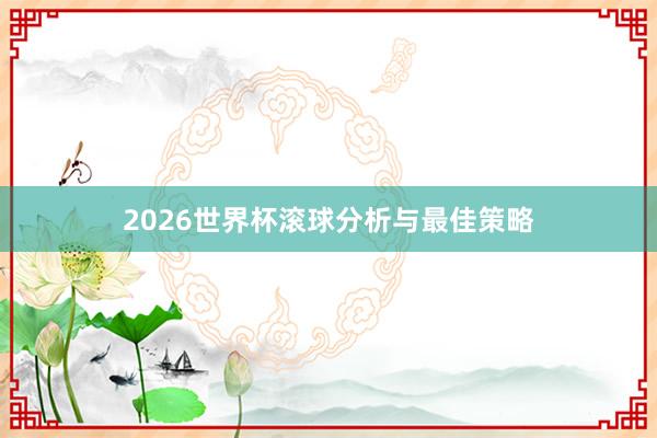 2026世界杯滚球分析与最佳策略