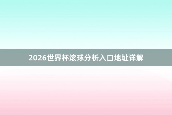 2026世界杯滚球分析入口地址详解