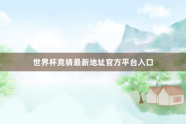 世界杯竞猜最新地址官方平台入口