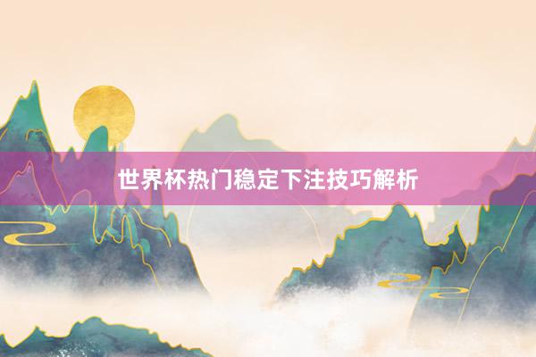 世界杯热门稳定下注技巧解析